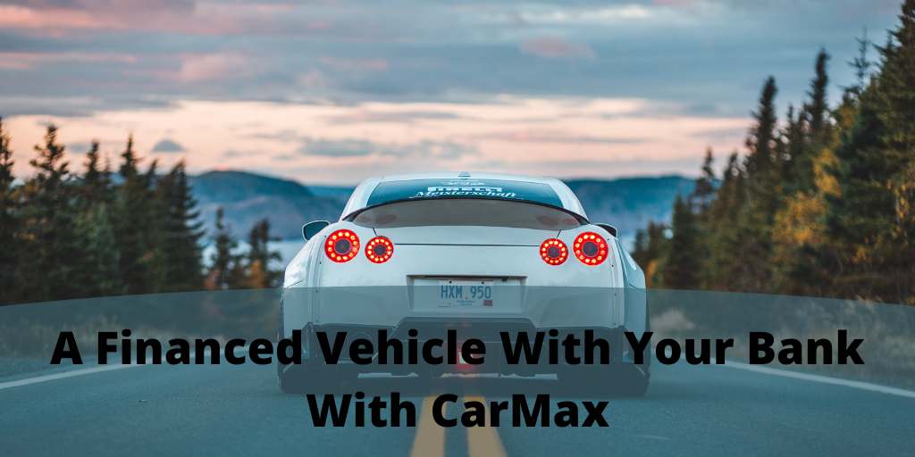 A Financed Vehicle With Your Bank With CarMax