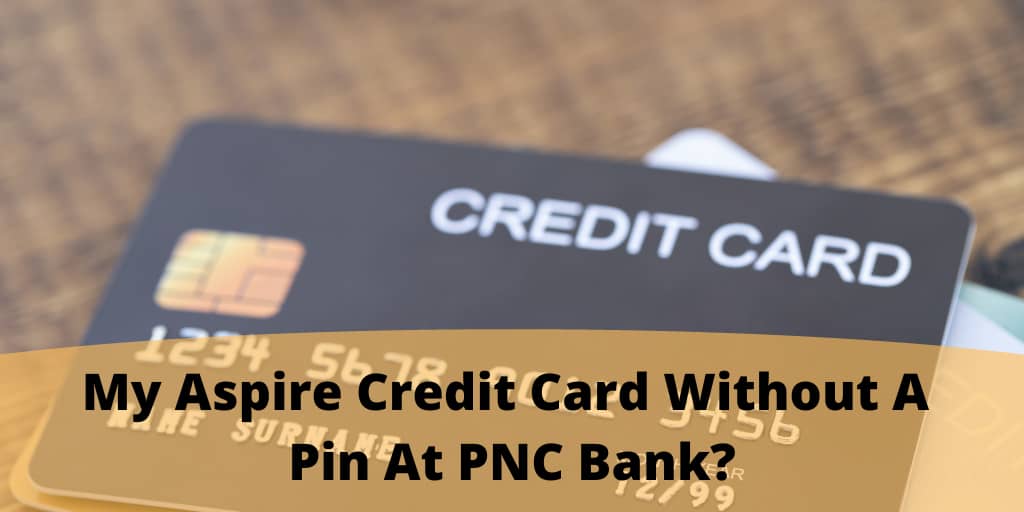 My Aspire Credit Card Without A Pin At PNC Bank