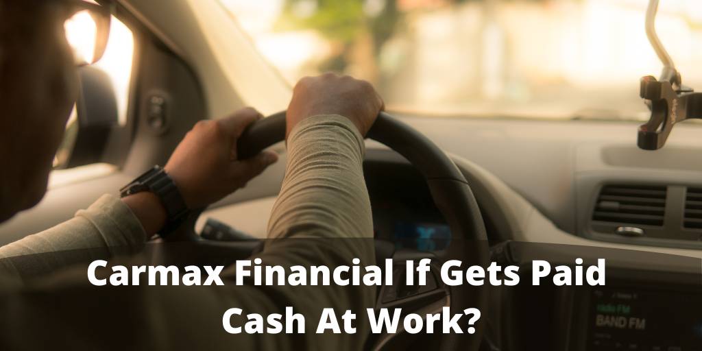 Carmax Financial If Gets Paid Cash At Work